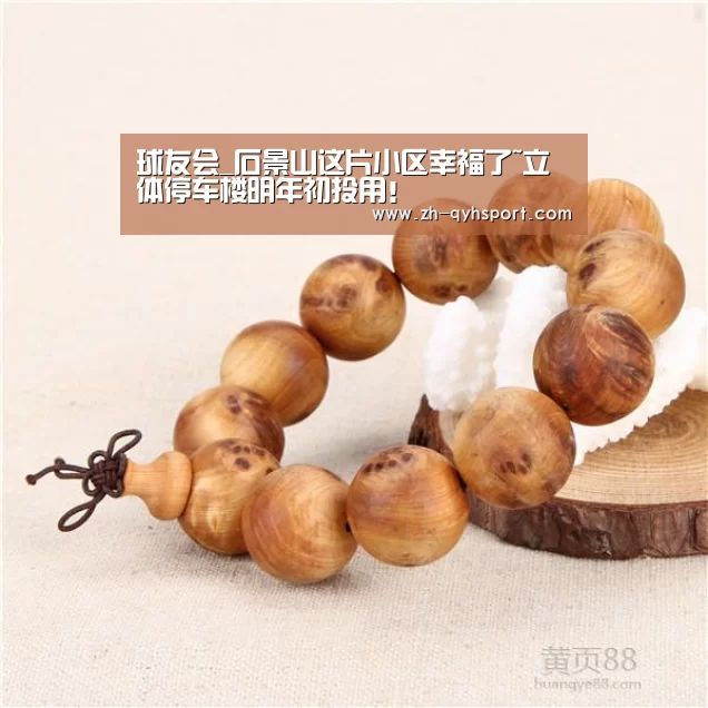 球友会_石景山这片小区幸福了~立体停车楼明年初投用！