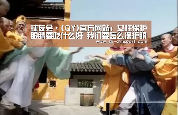 球友会·(QY)官方网站:女性保护眼睛要吃什么好 我们要怎么保护眼睛(图2) 球友会