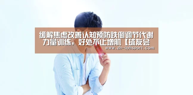 缓解焦虑改善认知预防跌倒调节代谢 力量训练,好处不止增肌【球友会·(QY)官方网站】(图3) qy球友会