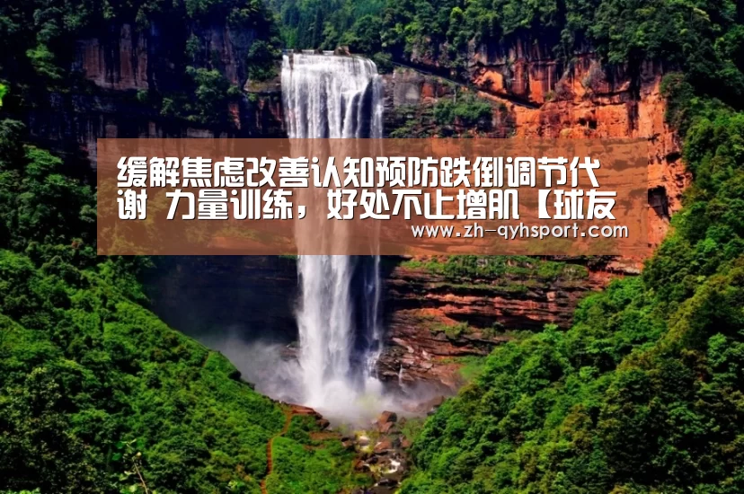 缓解焦虑改善认知预防跌倒调节代谢 力量训练,好处不止增肌【球友会·(QY)官方网站】(图2) 球友会