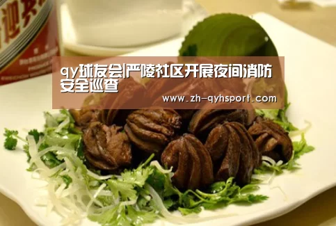qy球友会|严陵社区开展夜间消防安全巡查(图1) qy球友会