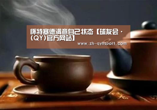怀特塞德满意自己状态【球友会·(QY)官方网站】(图3) 球友会·(QY)官方网站